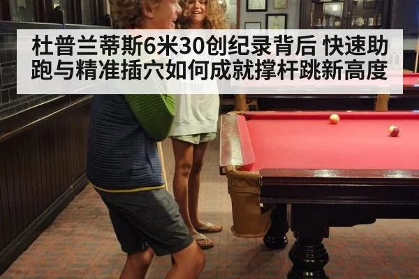 杜普兰蒂斯6米30创纪录背后 快速助跑与精准插穴如何成就撑杆跳新高度